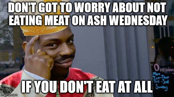 Roll Safe Ash Wednesday | DON'T GOT TO WORRY ABOUT NOT EATING MEAT ON ASH WEDNESDAY; IF YOU DON'T EAT AT ALL | image tagged in roll safe think about it,ash wednesday,memes,funny,roll safe | made w/ Imgflip meme maker