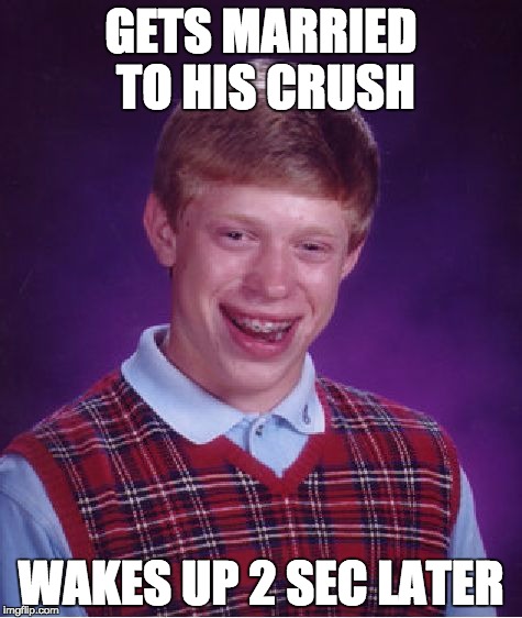 Bad Luck Brian | GETS MARRIED TO HIS CRUSH; WAKES UP 2 SEC LATER | image tagged in memes,bad luck brian | made w/ Imgflip meme maker