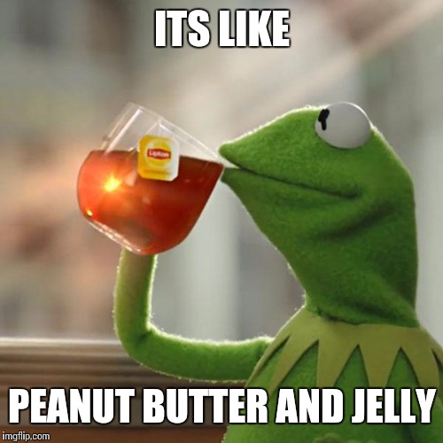 But That's None Of My Business Meme | ITS LIKE PEANUT BUTTER AND JELLY | image tagged in memes,but thats none of my business,kermit the frog | made w/ Imgflip meme maker