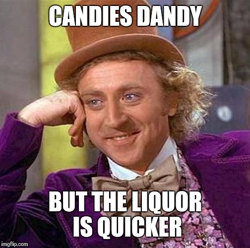 Creepy Condescending Wonka Meme | CANDIES DANDY BUT THE LIQUOR IS QUICKER | image tagged in memes,creepy condescending wonka | made w/ Imgflip meme maker