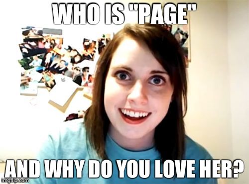 Overly Attached Girlfriend | WHO IS "PAGE"; AND WHY DO YOU LOVE HER? | image tagged in memes,overly attached girlfriend | made w/ Imgflip meme maker
