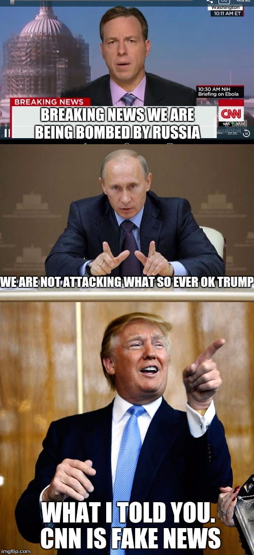 when CNN doesnt have top story | BREAKING NEWS WE ARE BEING BOMBED BY RUSSIA; WE ARE NOT ATTACKING WHAT SO EVER OK TRUMP; WHAT I TOLD YOU. CNN IS FAKE NEWS | image tagged in fake news,cnn,trump | made w/ Imgflip meme maker