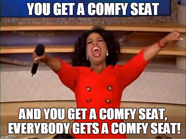 Oprah You Get A Meme | YOU GET A COMFY SEAT; AND YOU GET A COMFY SEAT, EVERYBODY GETS A COMFY SEAT! | image tagged in memes,oprah you get a | made w/ Imgflip meme maker