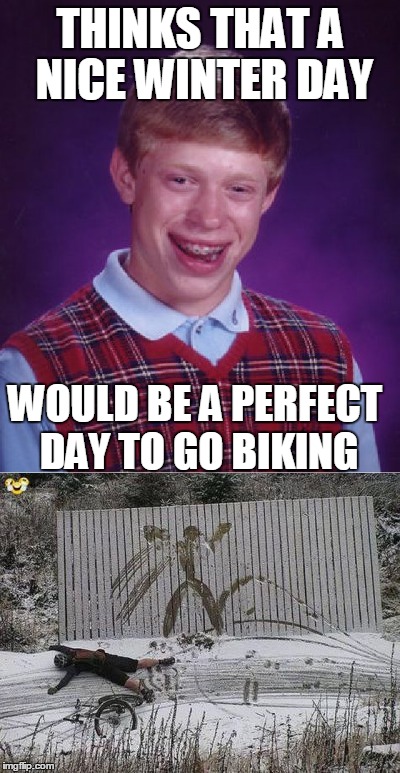 Bad luck Biking | THINKS THAT A NICE WINTER DAY; WOULD BE A PERFECT DAY TO GO BIKING | image tagged in bike,biking,memes,funny,bad luck brian,fail | made w/ Imgflip meme maker