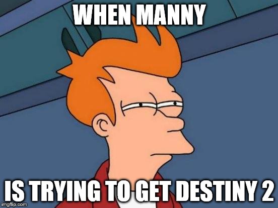 Futurama Fry Meme | WHEN MANNY; IS TRYING TO GET DESTINY 2 | image tagged in memes,futurama fry | made w/ Imgflip meme maker