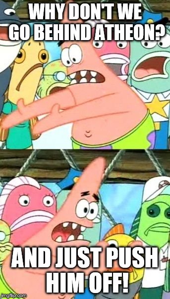 Put It Somewhere Else Patrick | WHY DON'T WE GO BEHIND ATHEON? AND JUST PUSH HIM OFF! | image tagged in memes,put it somewhere else patrick | made w/ Imgflip meme maker