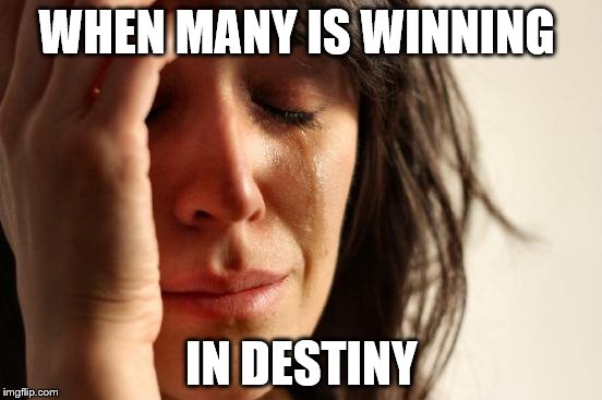 First World Problems Meme | WHEN MANY IS WINNING; IN DESTINY | image tagged in memes,first world problems | made w/ Imgflip meme maker