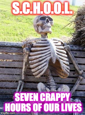 Waiting Skeleton | S.C.H.O.O.L. SEVEN CRAPPY HOURS OF OUR LIVES | image tagged in memes,waiting skeleton | made w/ Imgflip meme maker