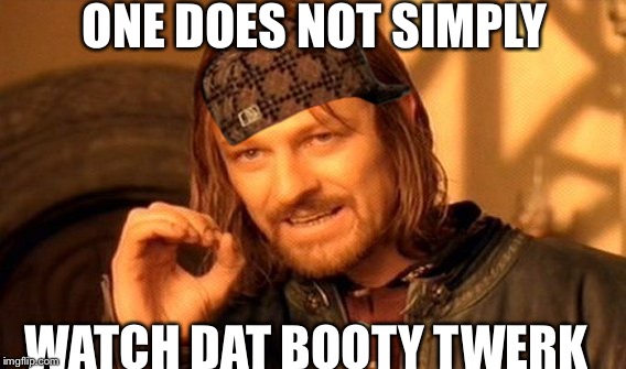 One Does Not Simply | ONE DOES NOT SIMPLY; WATCH DAT BOOTY TWERK | image tagged in memes,one does not simply,scumbag | made w/ Imgflip meme maker