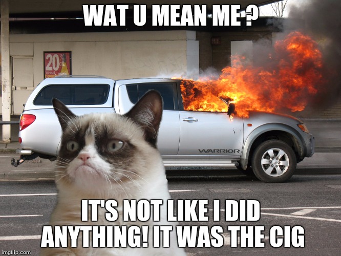 Grumpy Cat Fire Car | WAT U MEAN ME
? IT'S NOT LIKE I DID ANYTHING! IT WAS THE CIG | image tagged in grumpy cat fire car | made w/ Imgflip meme maker