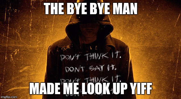 Bye Bye Man | THE BYE BYE MAN; MADE ME LOOK UP YIFF | image tagged in bye bye man | made w/ Imgflip meme maker