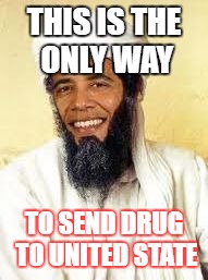 Osabama | THIS IS THE ONLY WAY; TO SEND DRUG TO UNITED STATE | image tagged in memes,osabama | made w/ Imgflip meme maker