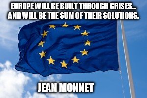 European flag | EUROPE WILL BE BUILT THROUGH CRISES... AND WILL BE THE SUM OF THEIR SOLUTIONS. JEAN MONNET | image tagged in european flag | made w/ Imgflip meme maker