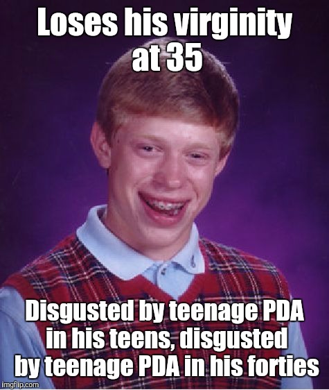 Bad Luck Brian | Loses his virginity at 35; Disgusted by teenage PDA in his teens, disgusted by teenage PDA in his forties | image tagged in memes,bad luck brian | made w/ Imgflip meme maker