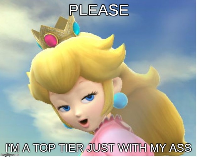 Peachy | PLEASE; I'M A TOP TIER JUST WITH MY ASS | image tagged in peachy | made w/ Imgflip meme maker