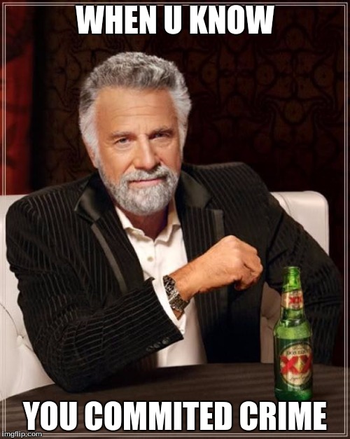 The Most Interesting Man In The World Meme | WHEN U KNOW; YOU COMMITED CRIME | image tagged in memes,the most interesting man in the world | made w/ Imgflip meme maker