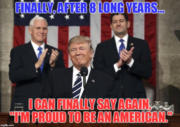 Thank You, My President! | FINALLY, AFTER 8 LONG YEARS... I CAN FINALLY SAY AGAIN, "I'M PROUD TO BE AN AMERICAN." | image tagged in maga,trump,speech,congress | made w/ Imgflip meme maker