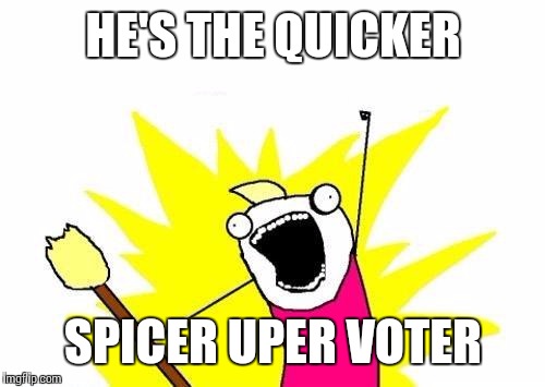 X All The Y Meme | HE'S THE QUICKER SPICER UPER VOTER | image tagged in memes,x all the y | made w/ Imgflip meme maker