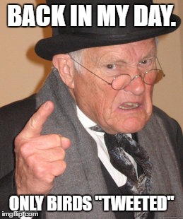 Back In My Day Meme | BACK IN MY DAY. ONLY BIRDS "TWEETED" | image tagged in memes,back in my day | made w/ Imgflip meme maker