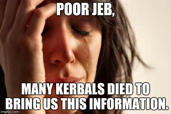 First World Problems Meme | POOR JEB, MANY KERBALS DIED TO BRING US THIS INFORMATION. | image tagged in memes,first world problems | made w/ Imgflip meme maker