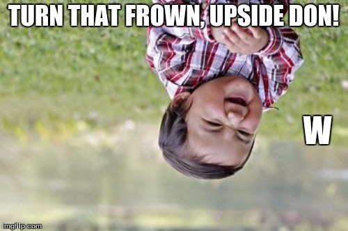 Uh oh... |  TURN THAT FROWN, UPSIDE DON! W | image tagged in memes,evil toddler,gravity,funny,too funny,the day the earth stood still | made w/ Imgflip meme maker