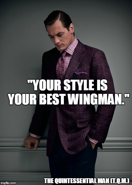 "YOUR STYLE IS YOUR BEST WINGMAN."; THE QUINTESSENTIAL MAN (T.Q.M.) | made w/ Imgflip meme maker