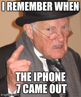 In 2018 | I REMEMBER WHEN; THE IPHONE 7 CAME OUT | image tagged in memes,back in my day | made w/ Imgflip meme maker