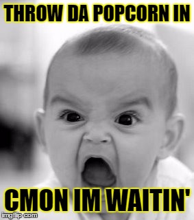 The Pain Is Real
 | THROW DA POPCORN IN; CMON IM WAITIN' | image tagged in memes,angry baby | made w/ Imgflip meme maker