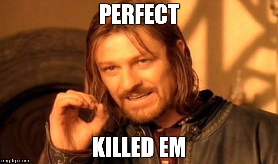 One Does Not Simply | PERFECT; KILLED EM | image tagged in memes,one does not simply | made w/ Imgflip meme maker