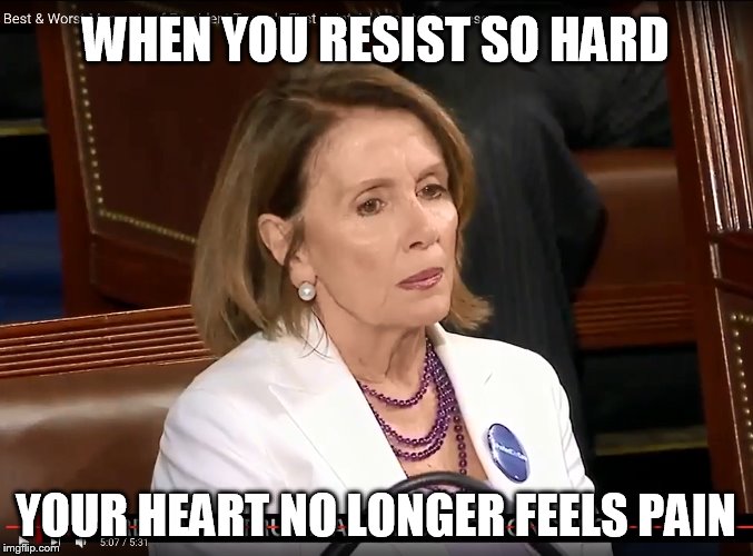 WHEN YOU RESIST SO HARD; YOUR HEART NO LONGER FEELS PAIN | image tagged in trump,pelosi,heartless,resistance | made w/ Imgflip meme maker
