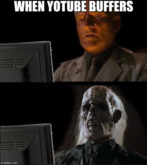 I'll Just Wait Here | WHEN YOTUBE BUFFERS | image tagged in memes,ill just wait here | made w/ Imgflip meme maker