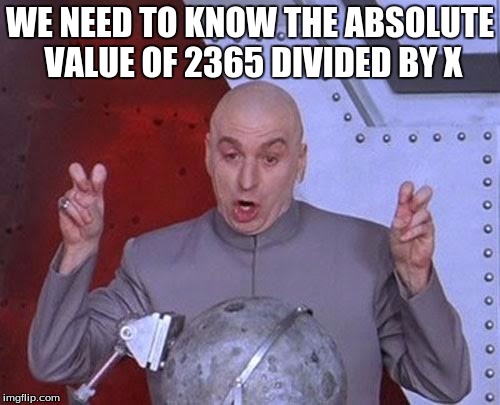 Dr Evil Laser | WE NEED TO KNOW THE ABSOLUTE VALUE OF 2365 DIVIDED BY X | image tagged in memes,dr evil laser | made w/ Imgflip meme maker