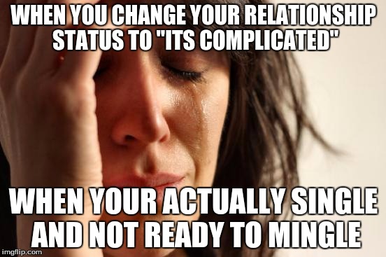 Relationship status:It's complicated | WHEN YOU CHANGE YOUR RELATIONSHIP STATUS TO "ITS COMPLICATED"; WHEN YOUR ACTUALLY SINGLE AND NOT READY TO MINGLE | image tagged in memes,first world problems | made w/ Imgflip meme maker