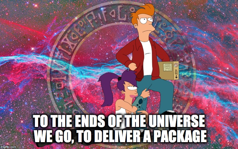 TO THE ENDS OF THE UNIVERSE WE GO, TO DELIVER A PACKAGE | image tagged in fut | made w/ Imgflip meme maker