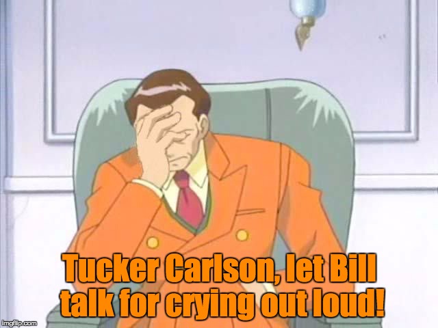 Tucker Carlson, let Bill talk for crying out loud! | made w/ Imgflip meme maker