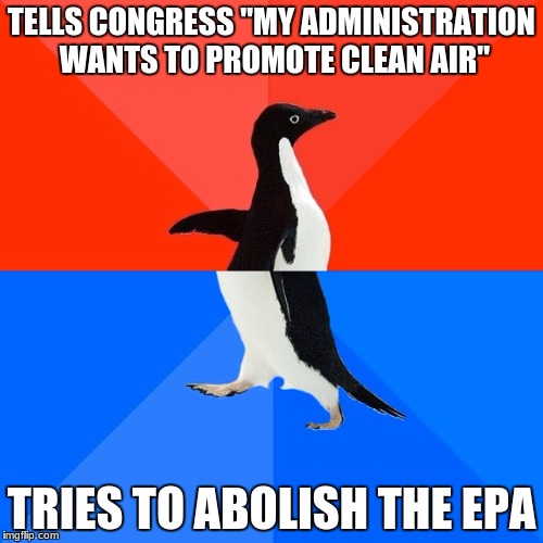 Trumps's inconsistency on environment | TELLS CONGRESS "MY ADMINISTRATION WANTS TO PROMOTE CLEAN AIR"; TRIES TO ABOLISH THE EPA | image tagged in memes,socially awesome awkward penguin | made w/ Imgflip meme maker