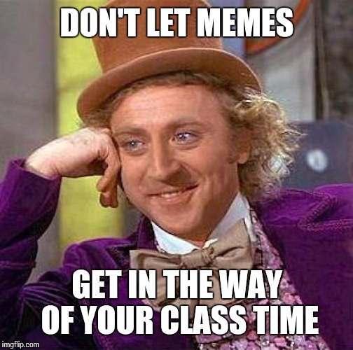 Creepy Condescending Wonka Meme | DON'T LET MEMES GET IN THE WAY OF YOUR CLASS TIME | image tagged in memes,creepy condescending wonka | made w/ Imgflip meme maker