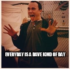 EVERYDAY IS A DAVE KIND OF DAY | EVERYDAY IS A DAVE KIND OF DAY | image tagged in everyday,dave matthews,dmb,dave matthews band,crazy | made w/ Imgflip meme maker