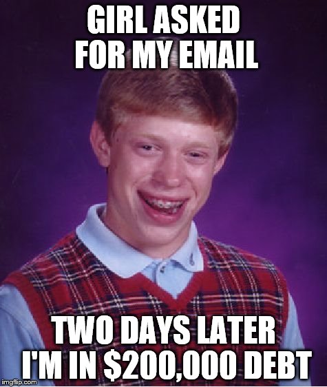 Bad Luck Brian | GIRL ASKED FOR MY EMAIL; TWO DAYS LATER I'M IN $200,000 DEBT | image tagged in memes,bad luck brian | made w/ Imgflip meme maker