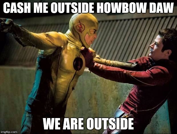 Reverse Flash VS The Flash | CASH ME OUTSIDE HOWBOW DAW; WE ARE OUTSIDE | image tagged in reverse flash vs the flash | made w/ Imgflip meme maker