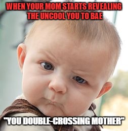 Skeptical Baby | WHEN YOUR MOM STARTS REVEALING THE UNCOOL YOU TO BAE; "YOU DOUBLE-CROSSING MOTHER" | image tagged in memes,skeptical baby | made w/ Imgflip meme maker
