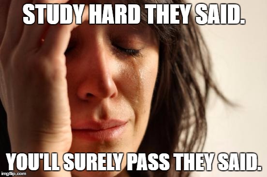 First World Problems Meme | STUDY HARD THEY SAID. YOU'LL SURELY PASS THEY SAID. | image tagged in memes,first world problems | made w/ Imgflip meme maker