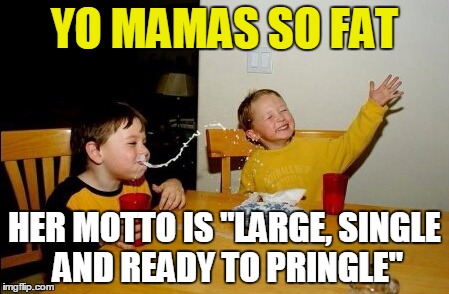 Yo fat mama is back | YO MAMAS SO FAT; HER MOTTO IS "LARGE, SINGLE AND READY TO PRINGLE" | image tagged in memes,yo mamas so fat,funny,fat jokes,yo momma so fat | made w/ Imgflip meme maker