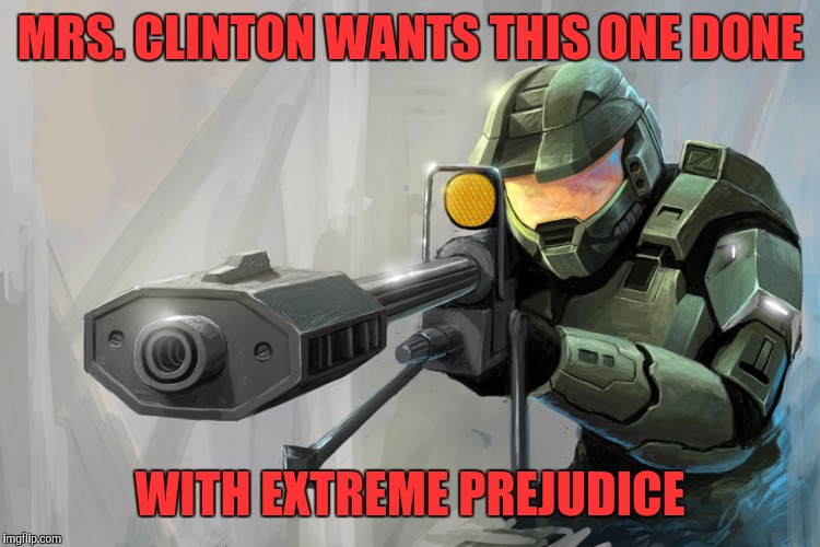 Halo Sniper | MRS. CLINTON WANTS THIS ONE DONE; WITH EXTREME PREJUDICE | image tagged in halo sniper | made w/ Imgflip meme maker