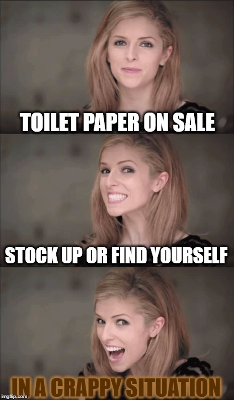 Bad Situation | TOILET PAPER ON SALE; STOCK UP OR FIND YOURSELF; IN A CRAPPY SITUATION | image tagged in memes,bad pun anna kendrick,crappy | made w/ Imgflip meme maker