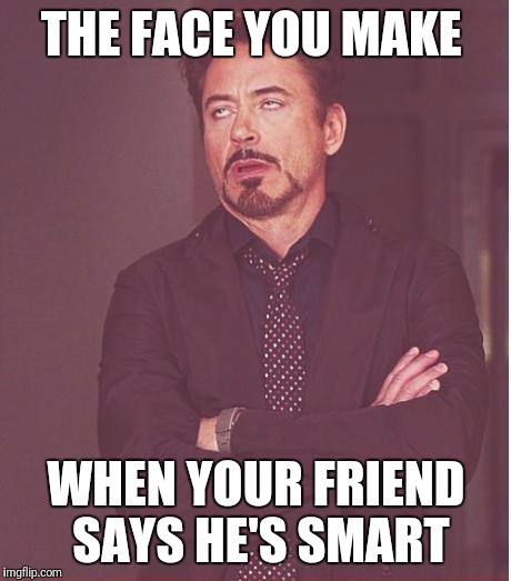 Face You Make Robert Downey Jr | THE FACE YOU MAKE; WHEN YOUR FRIEND SAYS HE'S SMART | image tagged in memes,face you make robert downey jr | made w/ Imgflip meme maker