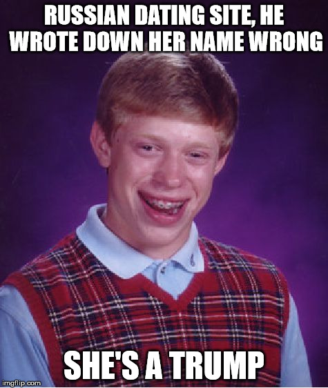 Bad Luck Brian Meme | RUSSIAN DATING SITE, HE WROTE DOWN HER NAME WRONG SHE'S A TRUMP | image tagged in memes,bad luck brian | made w/ Imgflip meme maker