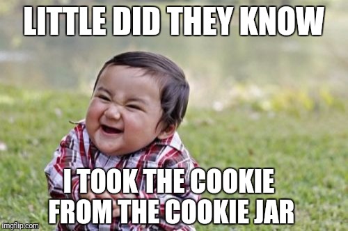 Evil Toddler Meme | LITTLE DID THEY KNOW; I TOOK THE COOKIE FROM THE COOKIE JAR | image tagged in memes,evil toddler | made w/ Imgflip meme maker