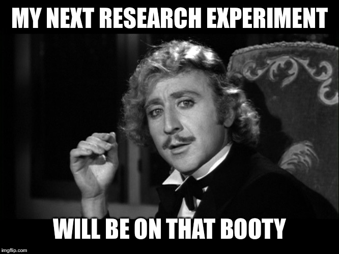 Dr. Frankenstein | MY NEXT RESEARCH EXPERIMENT WILL BE ON THAT BOOTY | image tagged in dr frankenstein | made w/ Imgflip meme maker