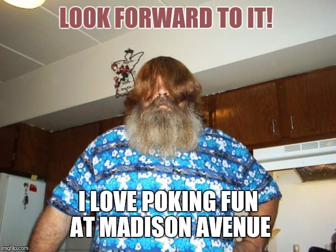 LOOK FORWARD TO IT! I LOVE POKING FUN AT MADISON AVENUE | made w/ Imgflip meme maker